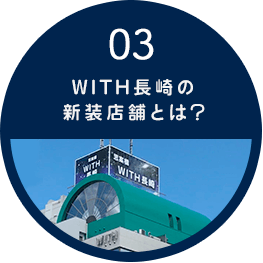 03 WITH長崎の新装店舗とは？